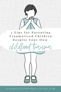 5 Tips for Parenting Traumatized Children Despite Your Own Childhood Trauma