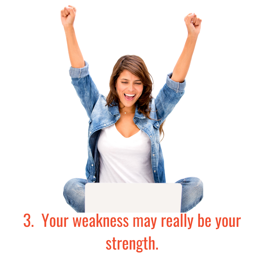 Your weakness may be your strength.