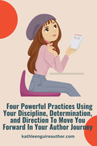 Four Powerful Practices Using Your Discipline, Determination, and Direction To Move You Forward In Your Author Journey