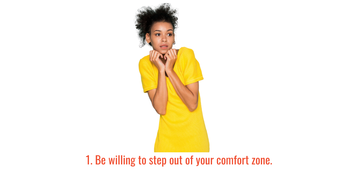  Be willing to step out of your comfort zone.