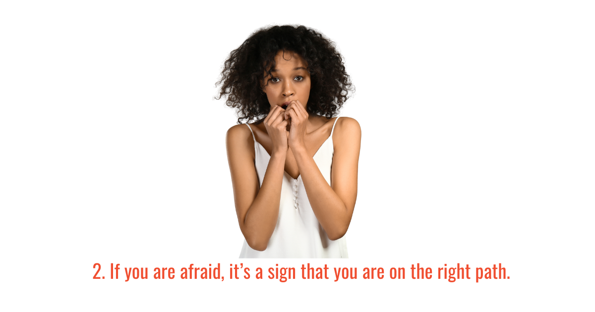 2. If you are afraid, it’s a sign that you are on the right path. 