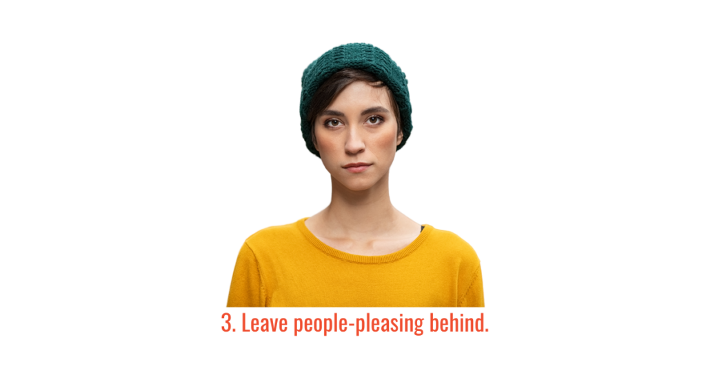 3. Leave people-pleasing behind. 