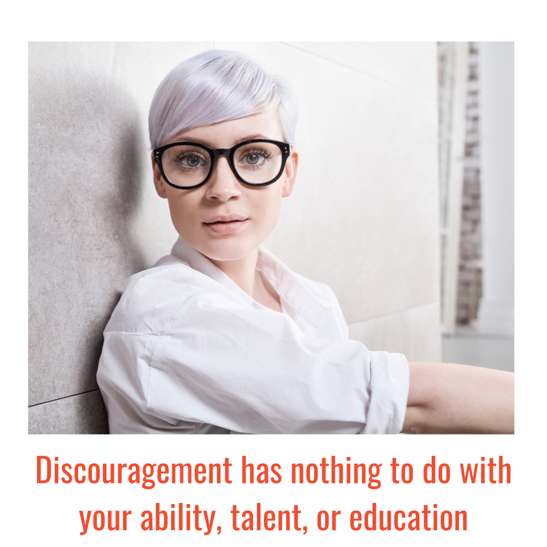 Discouragement has nothing to do with your ability, talent, or education