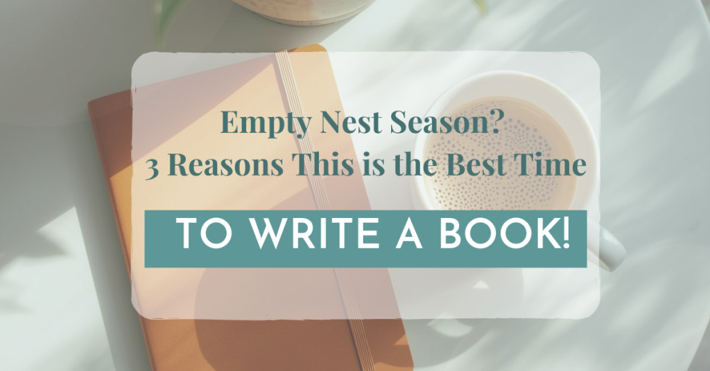 Empty Nest Season? 3 Reasons This is the Best Time to Write A Book